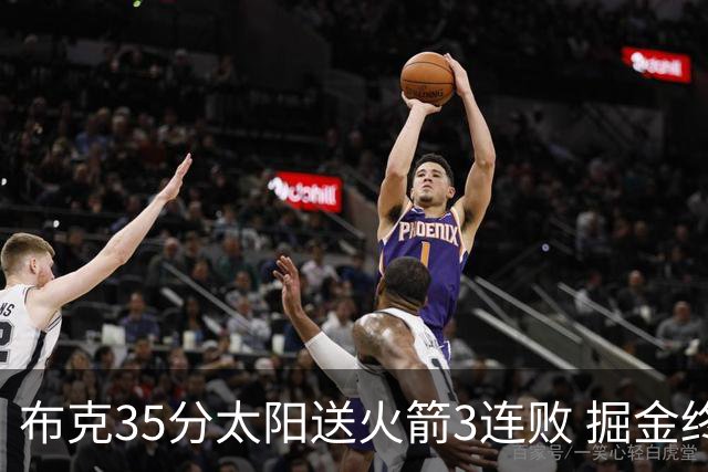 布克35分太阳送火箭3连败 掘金终结热火5连胜