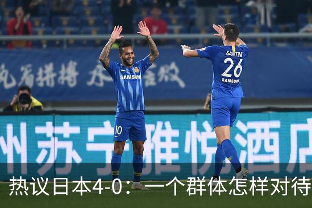 热议日本4-0：一个群体怎样对待足球 足球就怎样对待他们
