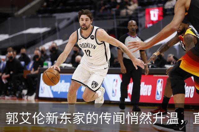 郭艾伦新东家的传闻悄然升温，直言渴望与杜锋合作