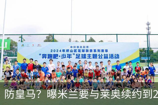防皇马？曝米兰要与莱奥续约到2027 违约金升到2亿